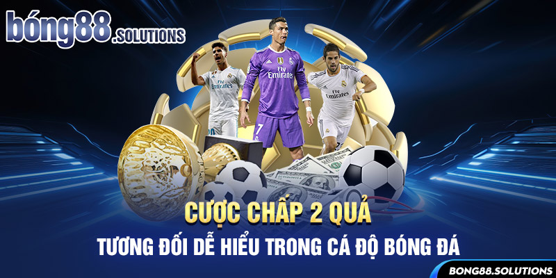 Cược chấp 2 quả tương đối dễ hiểu trong cá độ bóng đá