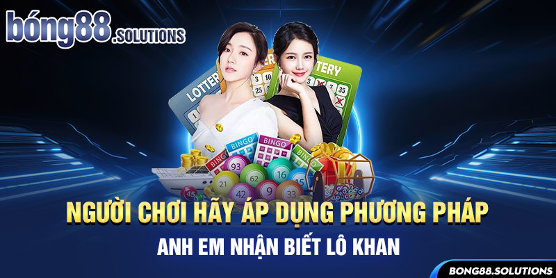 Người chơi hãy áp dụng phương pháp anh em nhận biết lô khan