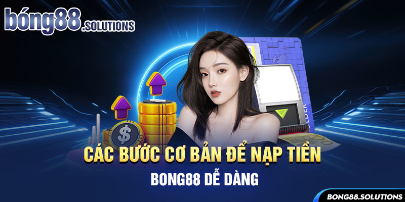 Các bước cơ bản để nạp tiền Bong88 dễ dàng