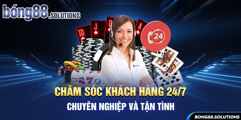 Chăm sóc khách hàng 24/7, chuyên nghiệp và tận tình