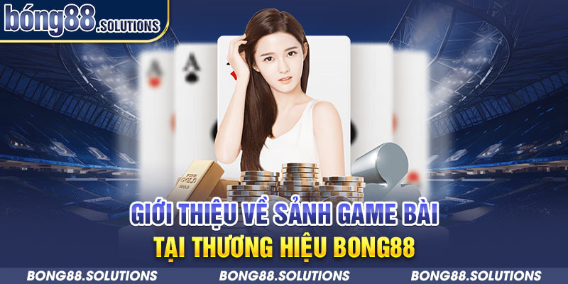 Giới thiệu về sảnh game bài tại thương hiệu Bong88