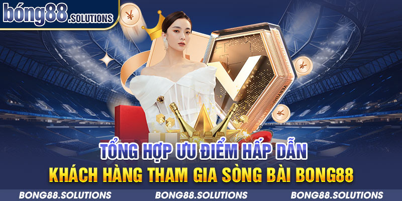 Tổng hợp ưu điểm hấp dẫn khách hàng tham gia sòng bài Bong88