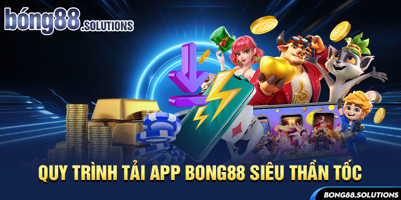 Quy trình tải App Bong88 siêu thần tốc