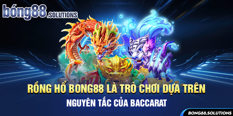 Rồng hổ Bong88 là trò chơi dựa trên nguyên tắc của Baccarat