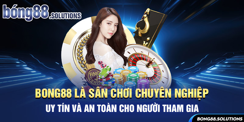 Bong88 là sân chơi chuyên nghiệp, uy tín và an toàn cho người tham gia