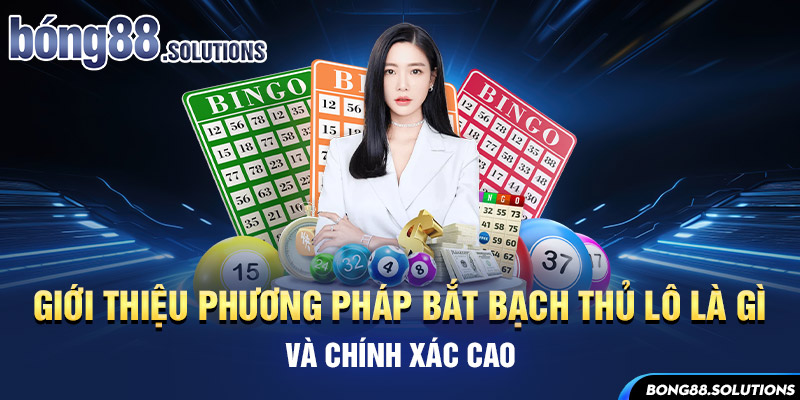 Giới thiệu phương pháp bắt bạch thủ lô là gì và chính xác cao