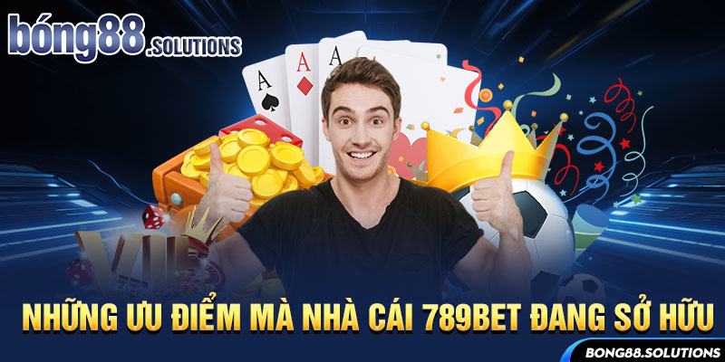 Những ưu điểm mà nhà cái 789Bet đang sở hữu