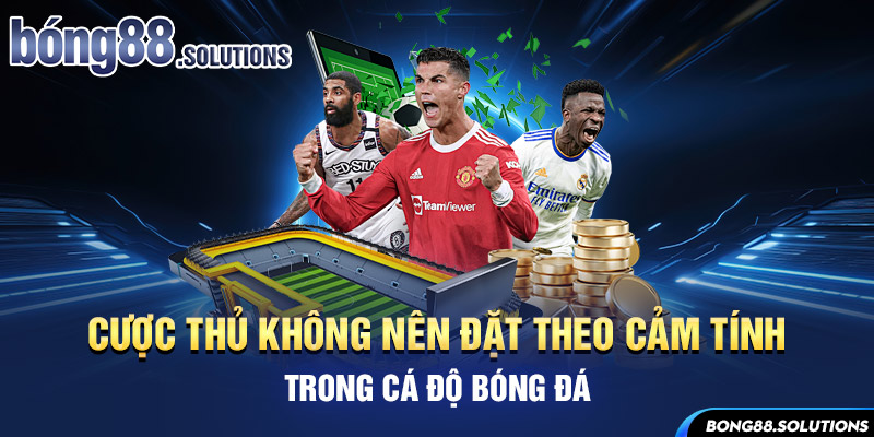 Cược thủ không nên đặt theo cảm tính trong cá độ bóng đá