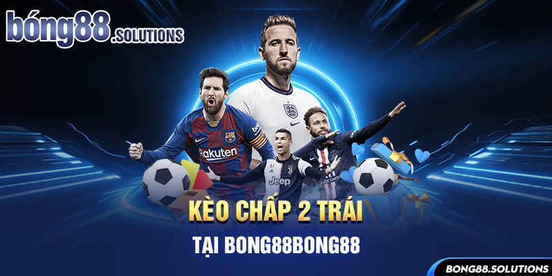 Kèo chấp 2 trái tại Bong88