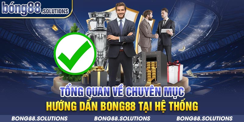 Tổng quan về chuyên mục hướng dẫn Bong88 tại hệ thống