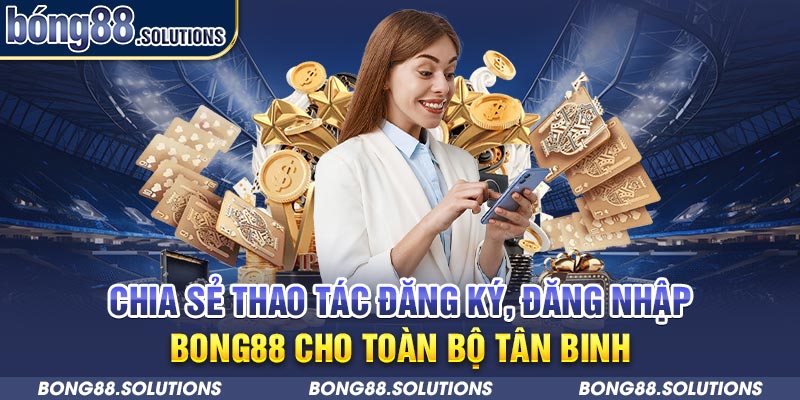 Chia sẻ thao tác đăng ký, đăng nhập Bong88 cho toàn bộ tân binh