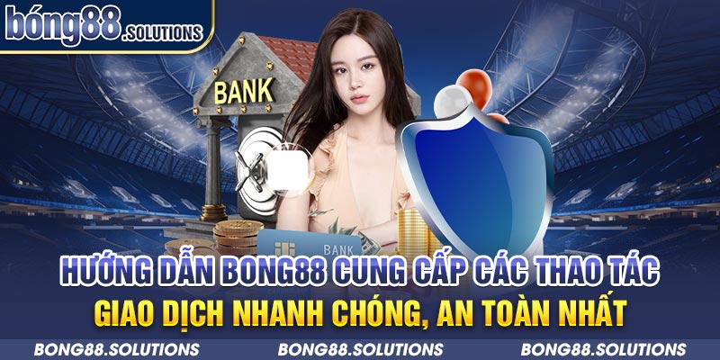 Hướng dẫn Bong88 cung cấp các thao tác giao dịch nhanh chóng, an toàn nhất