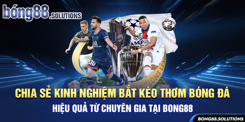 Chia sẻ kinh nghiệm bắt kèo thơm bóng đá hiệu quả từ chuyên gia tại Bong88