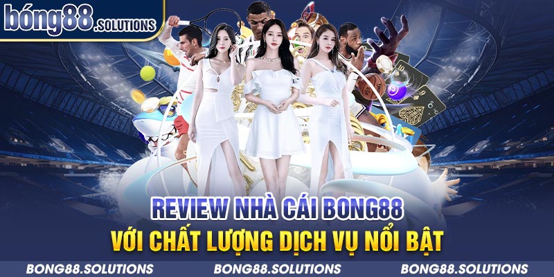 Review nhà cái Bong88 với chất lượng dịch vụ nổi bật